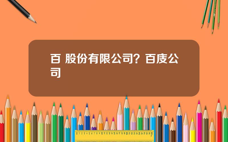 百 股份有限公司？百庋公司